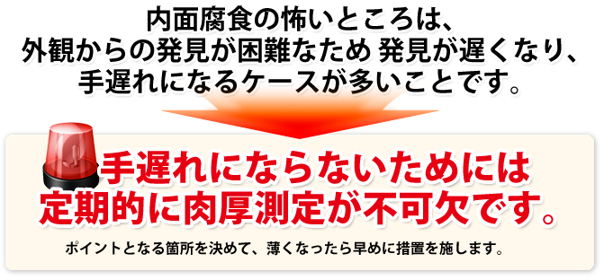 手遅れにならないためには定期的に内厚測定が不可欠です。